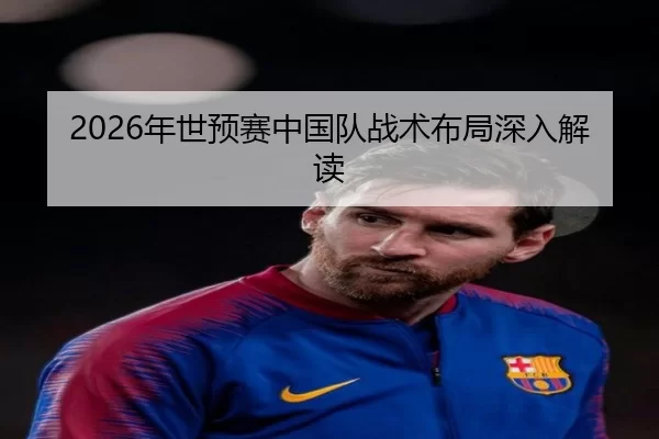 2026年世预赛中国队战术布局深入解读